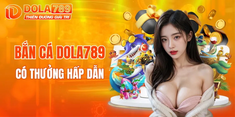 Bắn cá DOLA789 có thưởng hấp dẫn