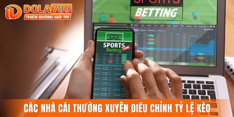 Các nhà cái thường xuyên điều chỉnh tỷ lệ kèo
