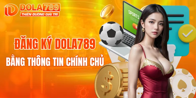 Đăng ký bằng thông tin chính chủ giúp DOLA789 bảo vệ người chơi tốt hơn