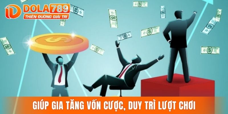 Giúp gia tăng vốn cược, duy trì lượt chơi