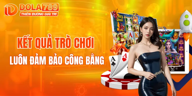 Kết quả trò chơi ở DOLA789 luôn đảm bảo công bằng