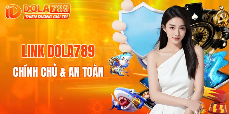 Truy cập liên kết DOLA789 chính chủ để vui chơi an toàn