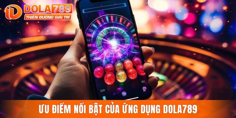 Ưu điểm nổi bật của ứng dụng DOLA789