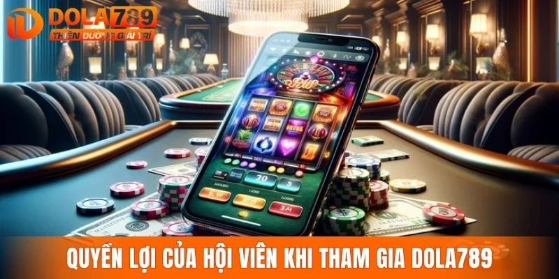 Quyền lợi của hội viên khi tham gia DOLA789
